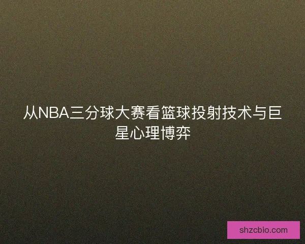 从NBA三分球大赛看篮球投射技术与巨星心理博弈